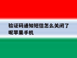 验证码通知短信怎么关闭了呢苹果手机