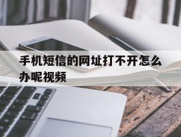 手机短信的网址打不开怎么办呢视频