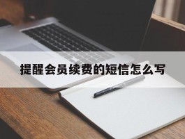 提醒会员续费的短信怎么写