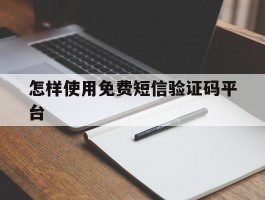 怎样使用免费短信验证码平台