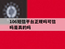 106短信平台正规吗可信吗是真的吗