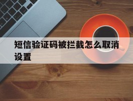 短信验证码被拦截怎么取消设置