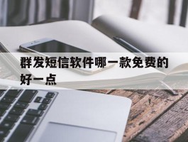 群发短信软件哪一款免费的好一点