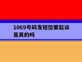 1069号码发短信要起诉是真的吗