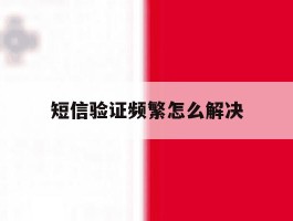 短信验证频繁怎么解决