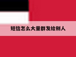 短信怎么大量群发给别人