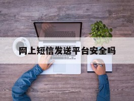 网上短信发送平台安全吗