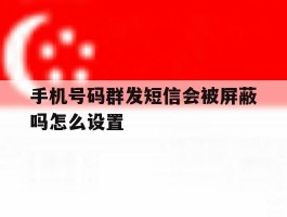 手机号码群发短信会被屏蔽吗怎么设置